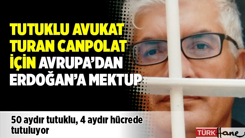 Tutuklu avukat Turan Canpolat için Avrupa’dan Erdoğan’a mektup