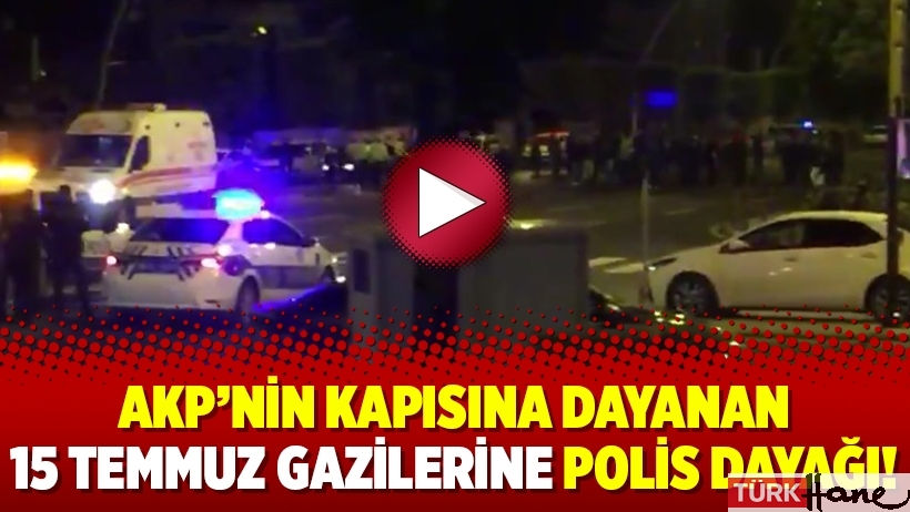 AKP’nin kapısına dayanan 15 Temmuz gazilerine polis dayağı!