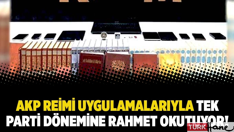 AKP Reimi uygulamalarıyla tek parti dönemine rahmet okutuyor!