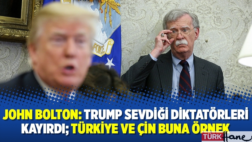 John Bolton: Trump sevdiği diktatörleri kayırdı; Türkiye ve Çin buna örnek