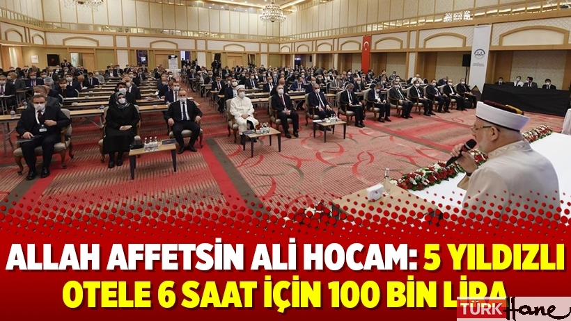 Allah affetsin Ali Hocam: 5 yıldızlı otele 6 saat için 100 bin lira
