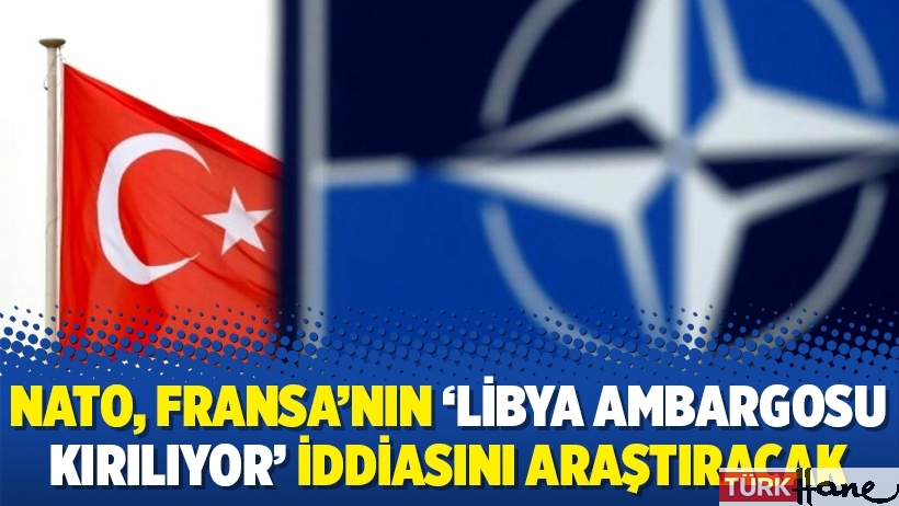 NATO, Fransa’nın ‘Libya ambargosu kırılıyor’ iddiasını araştıracak