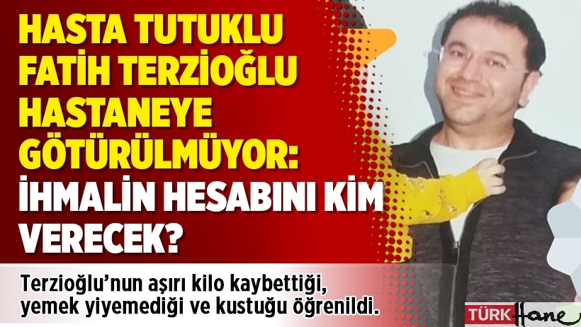 Hasta tutuklu Fatih Terzioğlu hastaneye götürülmüyor: İhmalin hesabını kim verecek?