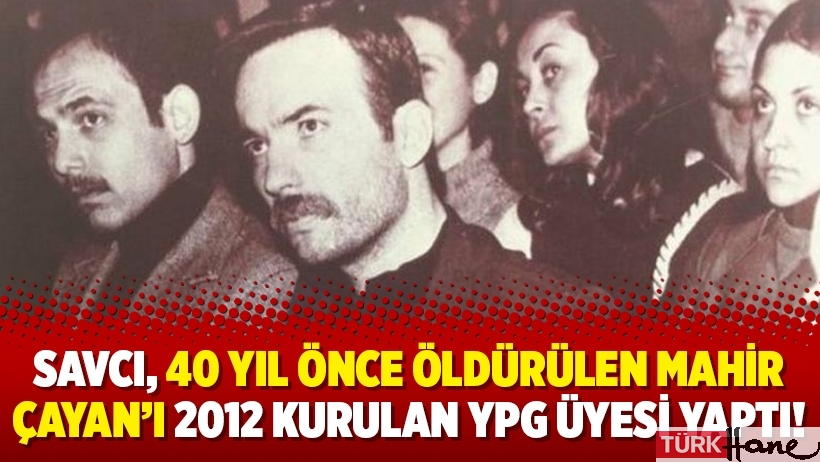 Savcı, 40 yıl önce öldürülen Mahir Çayan’ı 2012 kurulan YPG üyesi yaptı!