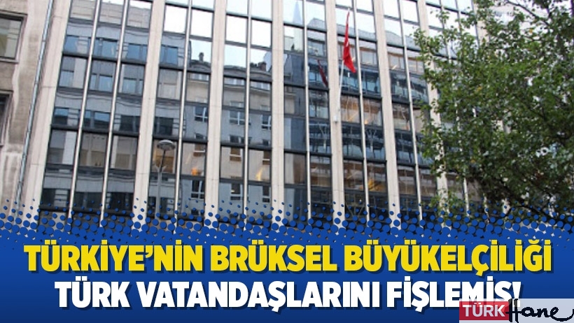 Türkiye’nin Brüksel Büyükelçiliği Türk vatandaşlarını fişlemiş!
