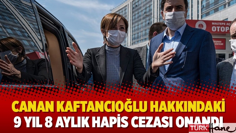 Canan Kaftancıoğlu hakkındaki 9 yıl 8 aylık hapis cezası onandı