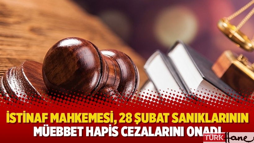 İstinaf mahkemesi, 28 Şubat sanıklarının müebbet hapis cezalarını onadı