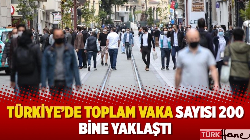 Türkiye’de toplam vaka sayısı 200 bine yaklaştı