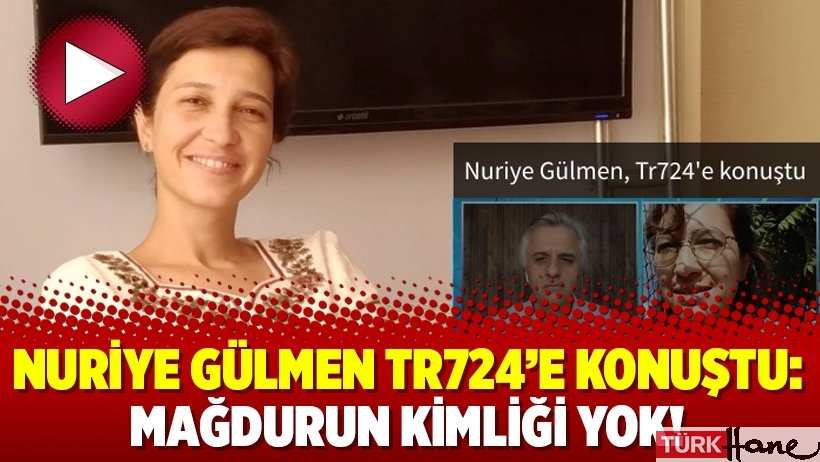 Nuriye Gülmen Tr724’e konuştu: Mağdurun kimliği yok!
