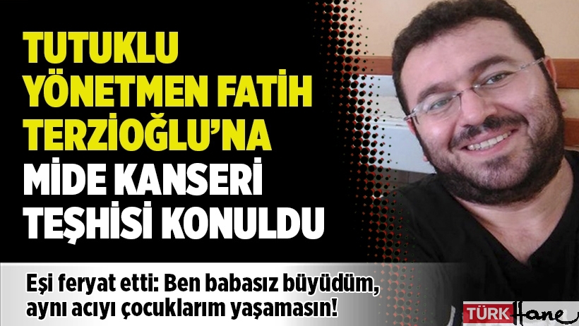 Tutuklu yönetmen Fatih Terzioğlu’na mide kanseri teşhisi konuldu