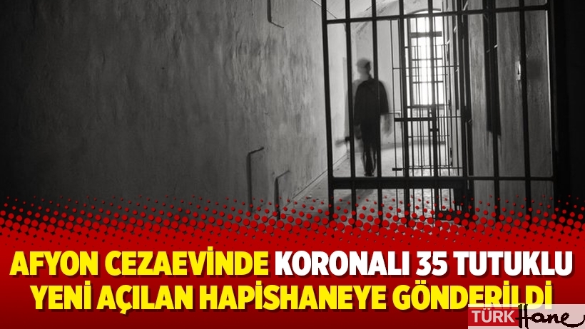 Afyon Cezaevinde koronalı 35 tutuklu yeni açılan hapishaneye gönderildi