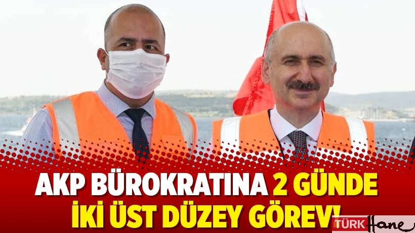 AKP bürokratına 2 günde iki üst düzey görev!