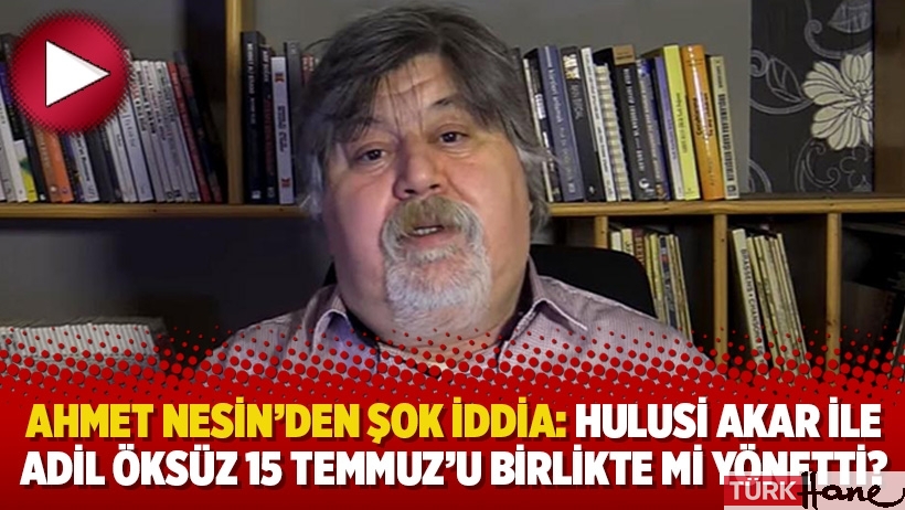 Ahmet Nesin’den şok iddia: Hulusi Akar ile Adil Öksüz 15 Temmuz’u birlikte mi yönetti?