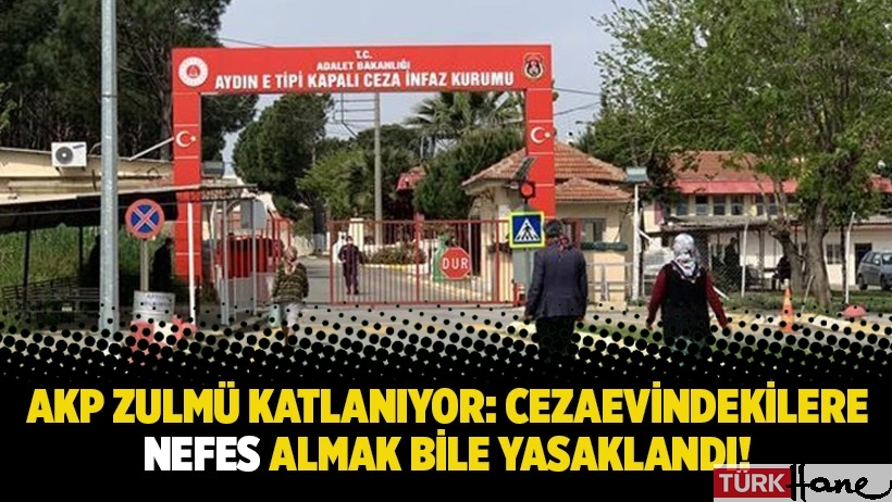 AKP zulmü katlanıyor: Cezaevindekilere nefes almak bile yasaklandı!