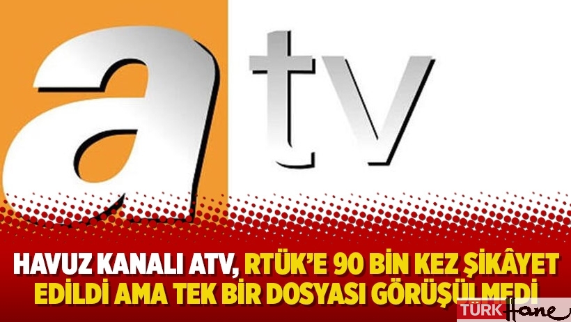Havuz kanalı ATV, RTÜK’e 90 bin kez şikâyet edildi ama tek bir dosyası görüşülmedi!