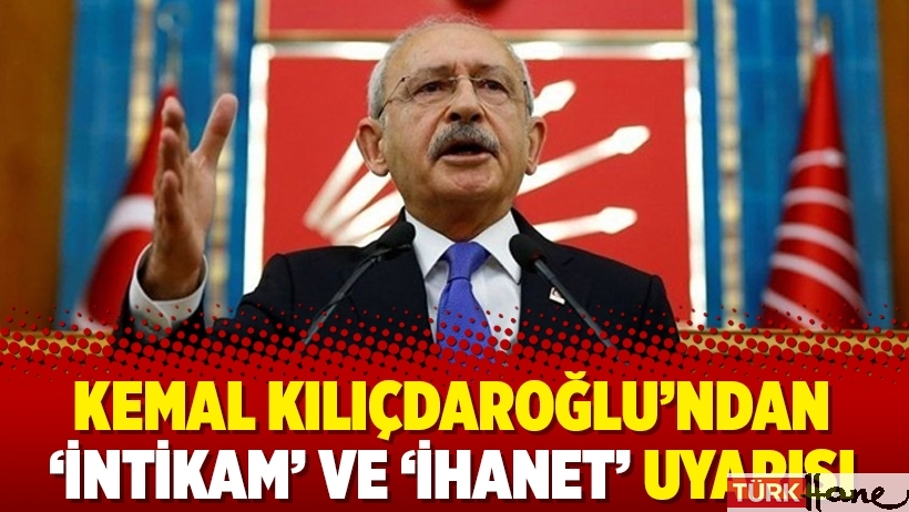 Kemal Kılıçdaroğlu’ndan ‘intikam’ ve ‘ihanet’ uyarısı