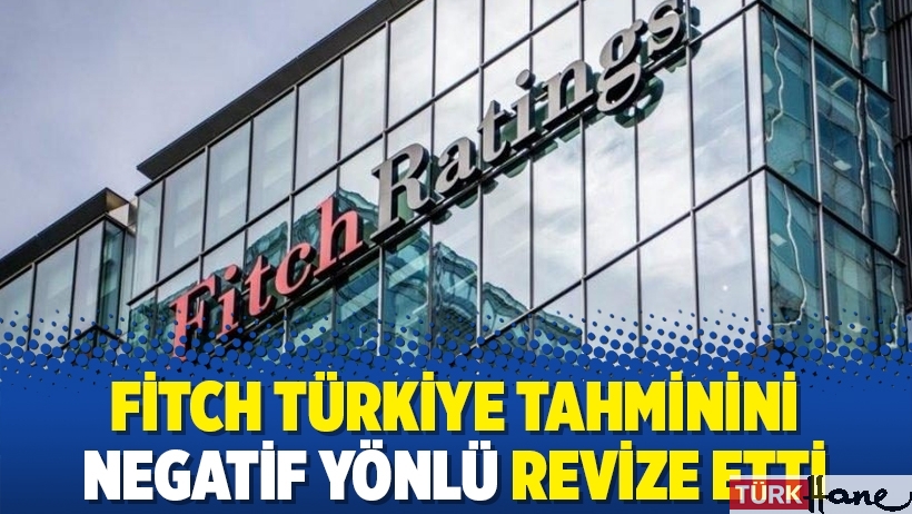 Fitch Türkiye tahminini negatif yönlü revize etti