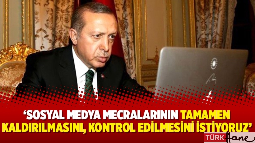 Erdoğan: Sosyal medya mecralarının tamamen kaldırılmasını, kontrol edilmesini istiyoruz