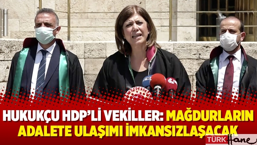 Hukukçu HDP’li vekiller: Mağdurların adalete ulaşımı imkansızlaşacak