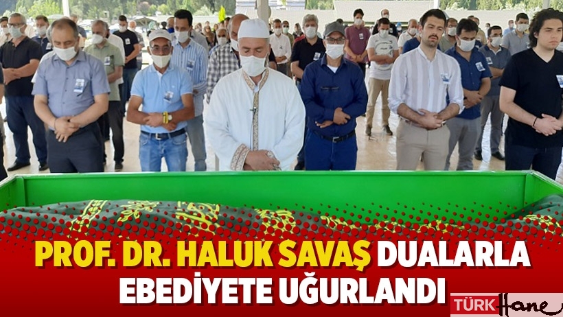 Prof. Dr. Haluk Savaş dualarla ebediyete uğurlandı