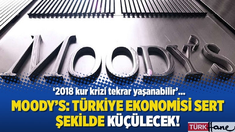 Moody’s: Türkiye ekonomisi sert şekilde küçülecek!