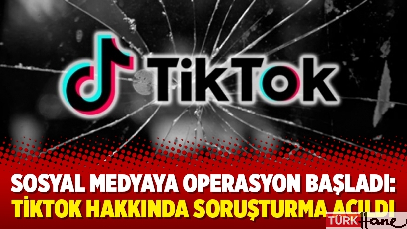 Sosyal medyaya operasyon başladı: TikTok hakkında soruşturma açıldı