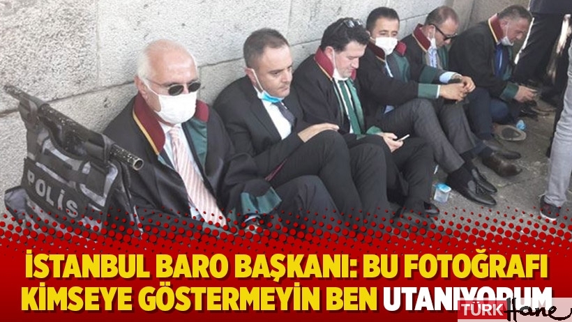 İstanbul Baro Başkanı: Bu fotoğrafı kimseye göstermeyin ben utanıyorum
