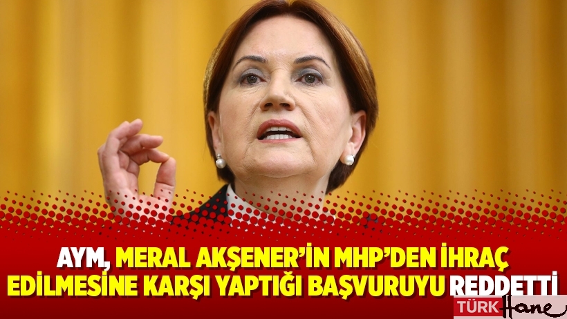 AYM, Meral Akşener’in MHP’den ihraç edilmesine karşı yaptığı başvuruyu reddetti
