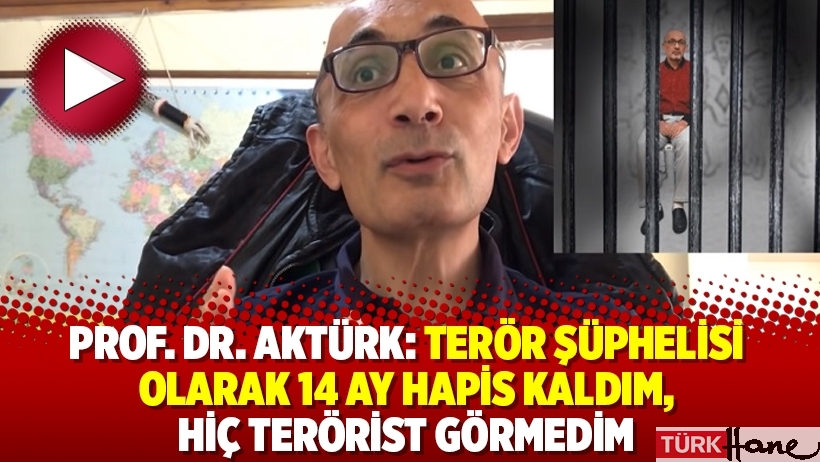 Prof. Dr. Aktürk: Terör şüphelisi olarak 14 ay hapis kaldım, hiç terörist görmedim
