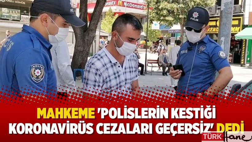 Mahkeme 'Polislerin kestiği Koronavirüs cezaları geçersiz' dedi