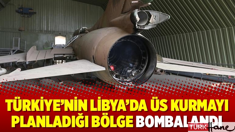 Türkiye’nin Libya’da üs kurmayı planladığı bölge bombalandı