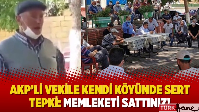 AKP’li vekile kendi köyünde sert tepki: Memleketi sattınız!