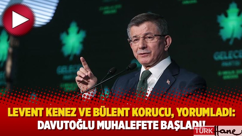 Levent Kenez ve Bülent Korucu, yorumladı: Davutoğlu muhalefete başladı!