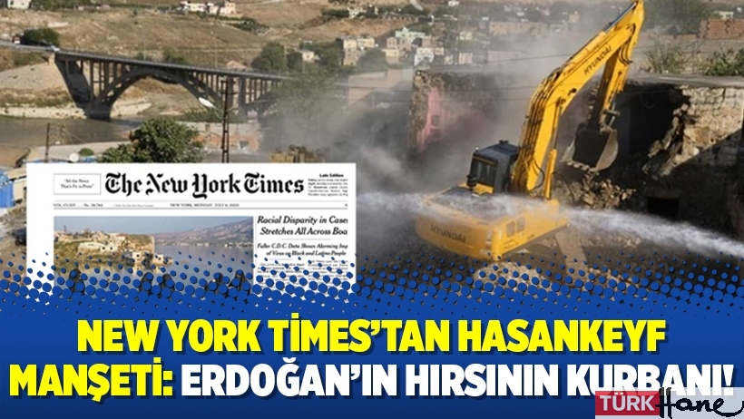 New York Times’tan Hasankeyf manşeti: Erdoğan’ın hırsının kurbanı!