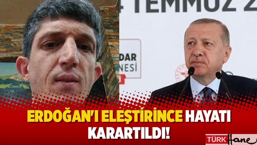 Erdoğan'ı eleştirince hayatı karartıldı!