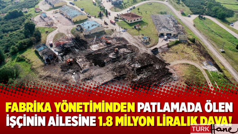 Fabrika yönetiminden patlamada ölen işçinin ailesine 1.8 milyon liralık dava!