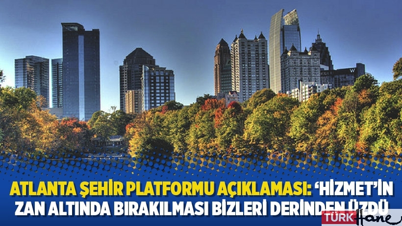 Atlanta Şehir Platformu açıklaması: ‘Hizmet’in zan altında bırakılması bizleri derinden üzdü