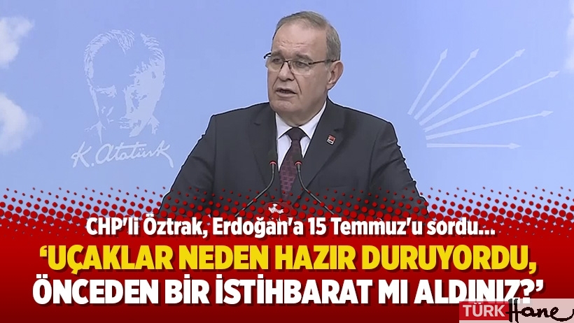 CHP'li Öztrak, Erdoğan'a 15 Temmuz'u sordu: Uçaklar neden hazır duruyordu?’