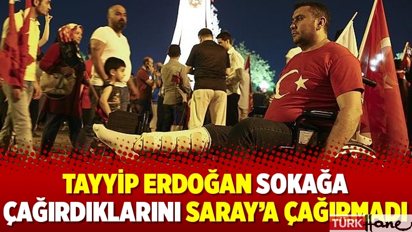 Tayyip Erdoğan sokağa çağırdıklarını Saray’a çağırmadı