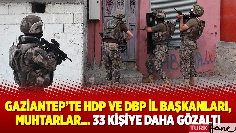 Gaziantep’te HDP ve DBP il başkanları, muhtarlar… 33 kişiye daha gözaltı