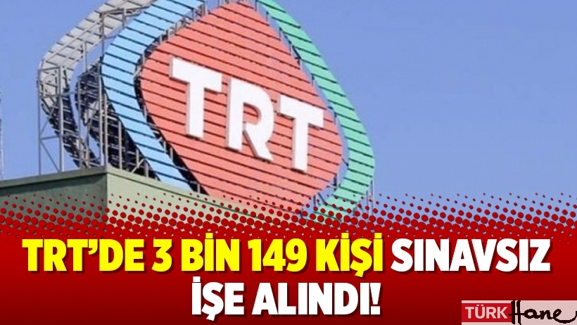 TRT’de 3 bin 149 kişi sınavsız işe alındı!