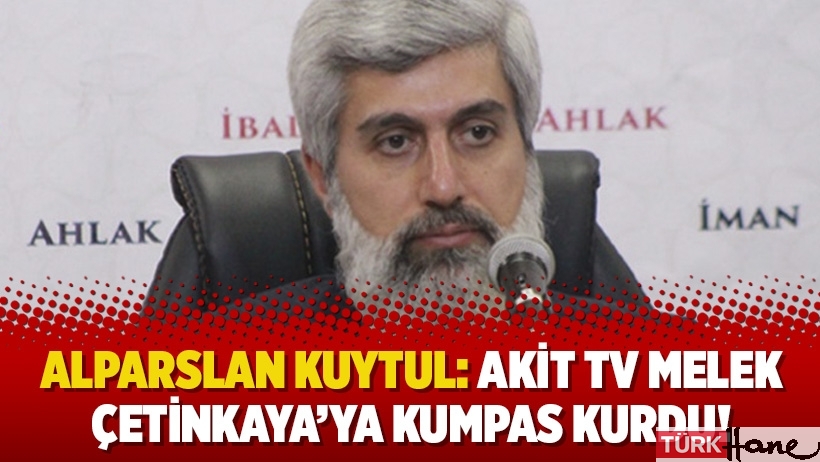 Alparslan Kuytul: Akit TV Melek Çetinkaya’ya kumpas kurdu!