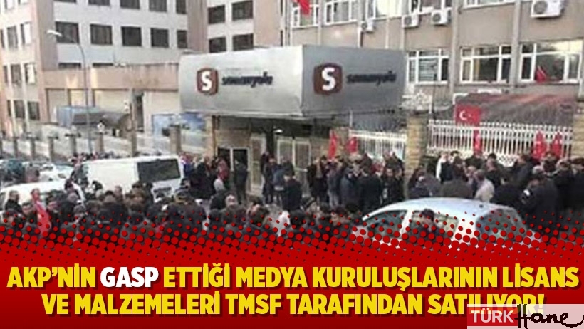 AKP’nin gasp ettiği medya kuruluşlarının lisans ve malzemeleri TMSF tarafından satılıyor!