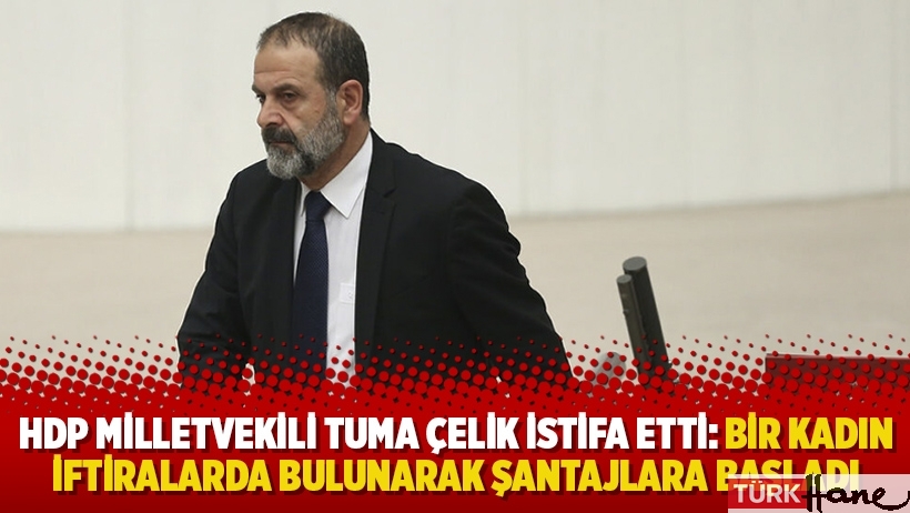 HDP Milletvekili Tuma Çelik istifa etti: Bir kadın şantajlara başladı