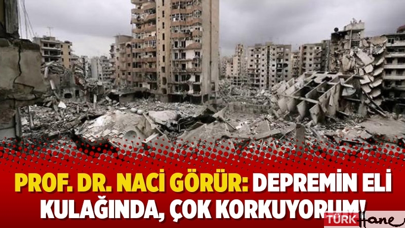 Prof. Dr. Naci Görür: Depremin eli kulağında, çok korkuyorum!