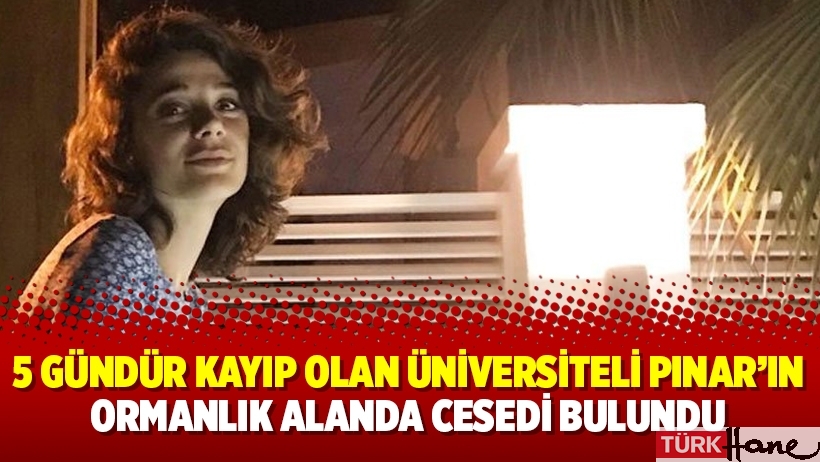 5 gündür kayıp olan üniversiteli Pınar’ın ormanlık alanda cesedi bulundu