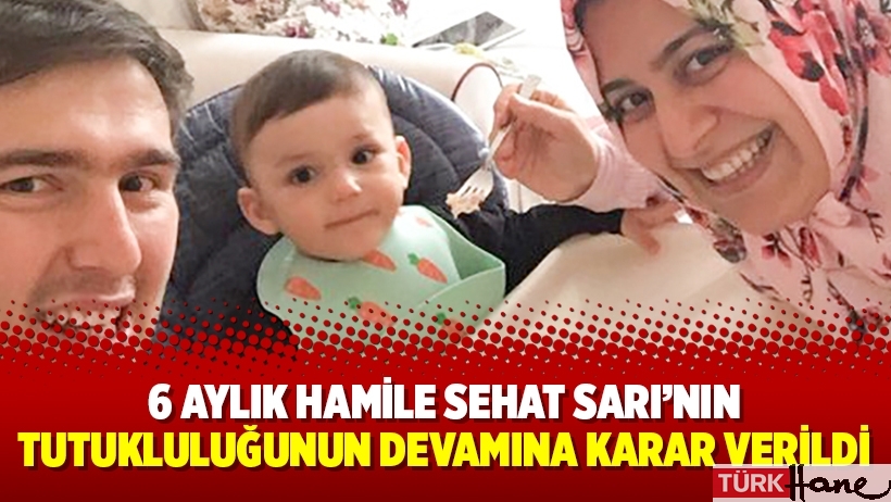 6 aylık hamile Sehat Sarı’nın tutukluluğunun devamına karar verildi