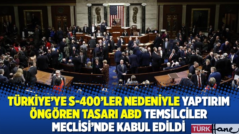 Türkiye’ye S-400’ler nedeniyle yaptırım öngören tasarı ABD Temsilciler Meclisi’nde kabul edildi