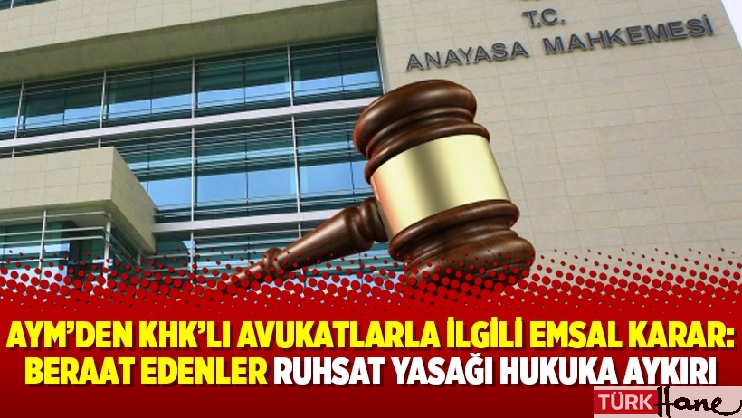 AYM’den KHK’lı avukatlarla ilgili emsal karar: Beraat edenler ruhsat yasağı hukuka aykırı