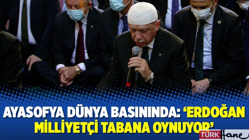 Ayasofya dünya basınında: ‘Erdoğan milliyetçi tabana oynuyor’ 
